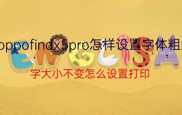 oppofindx5pro怎样设置字体粗细 字大小不变怎么设置打印？